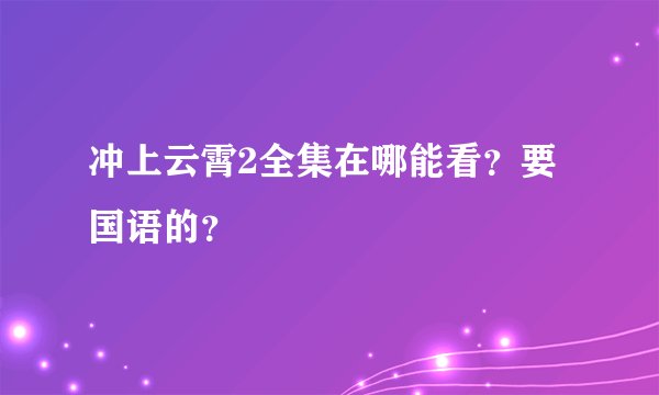 冲上云霄2全集在哪能看？要国语的？