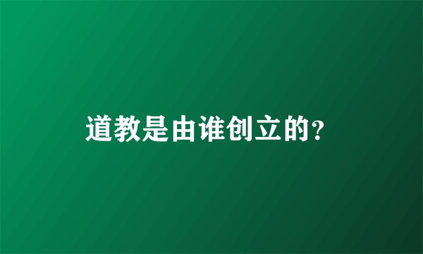 道教是由谁创立的？