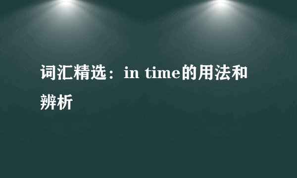 词汇精选：in time的用法和辨析
