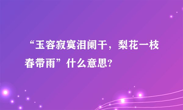 “玉容寂寞泪阑干，梨花一枝春带雨”什么意思?