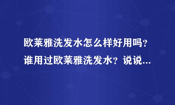 欧莱雅洗发水怎么样好用吗？谁用过欧莱雅洗发水？说说使用效果吧！