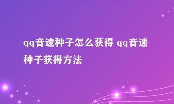 qq音速种子怎么获得 qq音速种子获得方法
