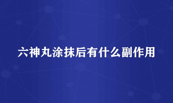 六神丸涂抹后有什么副作用