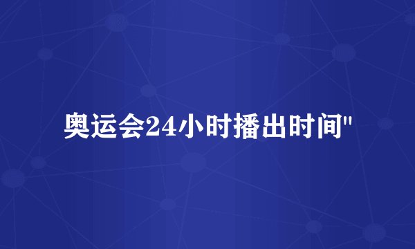 奥运会24小时播出时间