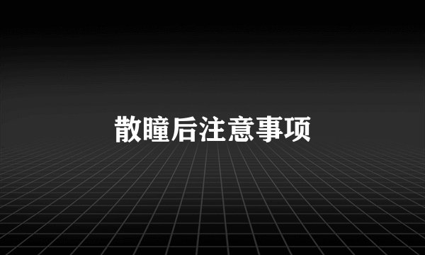 散瞳后注意事项