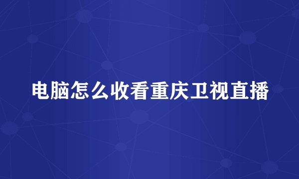 电脑怎么收看重庆卫视直播