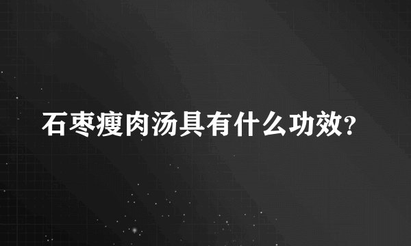 石枣瘦肉汤具有什么功效？