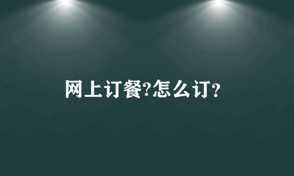 网上订餐?怎么订？