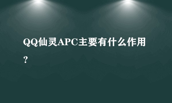 QQ仙灵APC主要有什么作用？