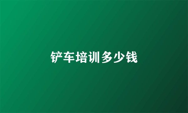 铲车培训多少钱