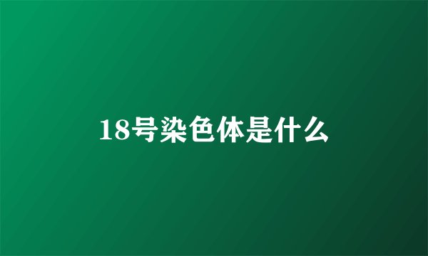 18号染色体是什么