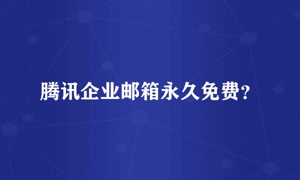 腾讯企业邮箱永久免费？