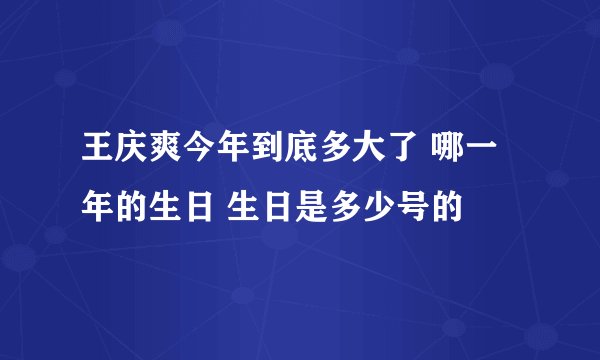 王庆爽今年到底多大了 哪一年的生日 生日是多少号的