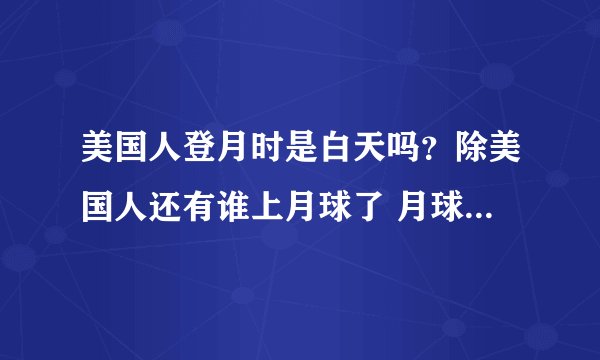 美国人登月时是白天吗？除美国人还有谁上月球了 月球表面温度是多少 月球有水吗