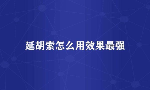 延胡索怎么用效果最强