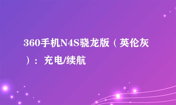 360手机N4S骁龙版（英伦灰）：充电/续航