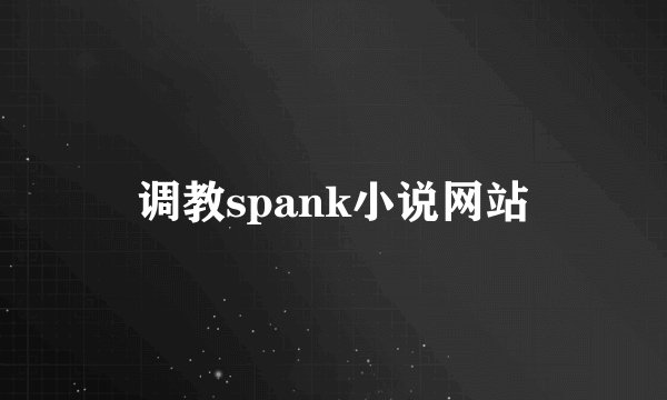 调教spank小说网站