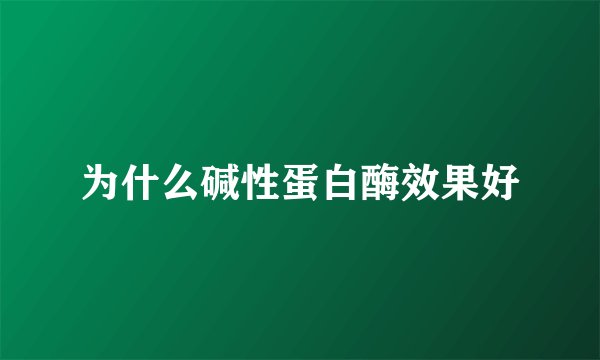 为什么碱性蛋白酶效果好
