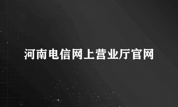 河南电信网上营业厅官网