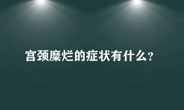 宫颈糜烂的症状有什么？