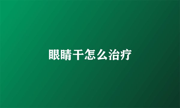 眼睛干怎么治疗