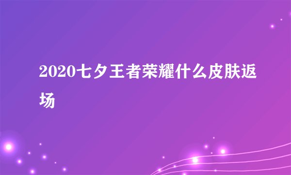 2020七夕王者荣耀什么皮肤返场