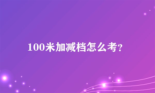 100米加减档怎么考？