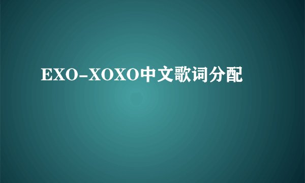 EXO-XOXO中文歌词分配