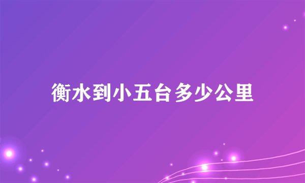 衡水到小五台多少公里
