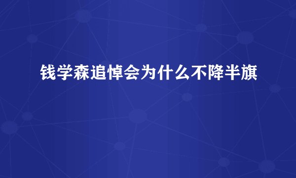 钱学森追悼会为什么不降半旗