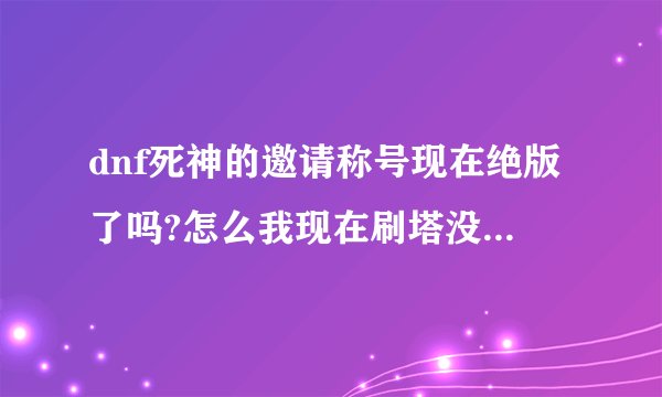 dnf死神的邀请称号现在绝版了吗?怎么我现在刷塔没的死亡的气息呢