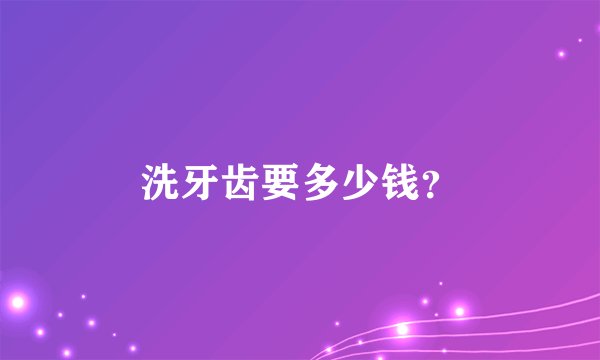 洗牙齿要多少钱？