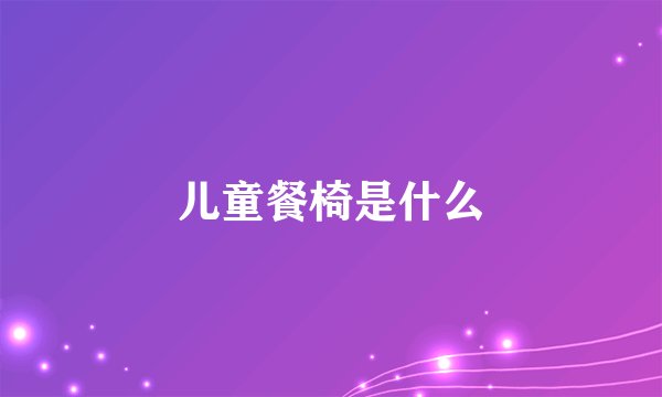 儿童餐椅是什么