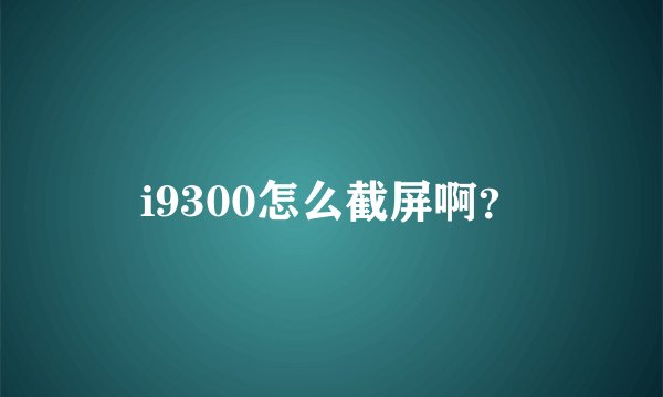 i9300怎么截屏啊？