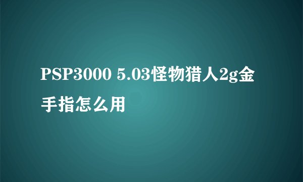 PSP3000 5.03怪物猎人2g金手指怎么用