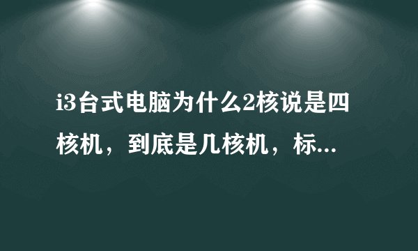 i3台式电脑为什么2核说是四核机，到底是几核机，标准配置是什么?