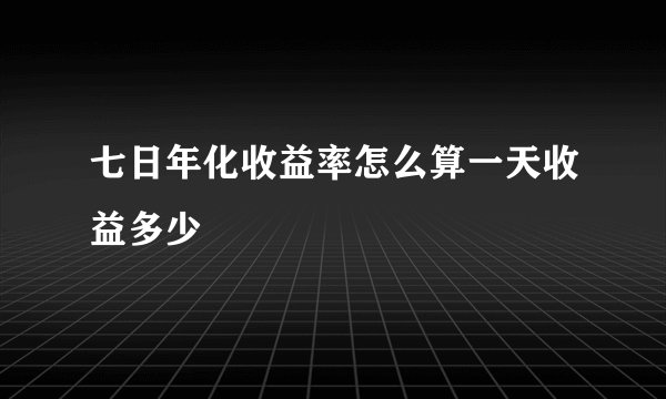 七日年化收益率怎么算一天收益多少