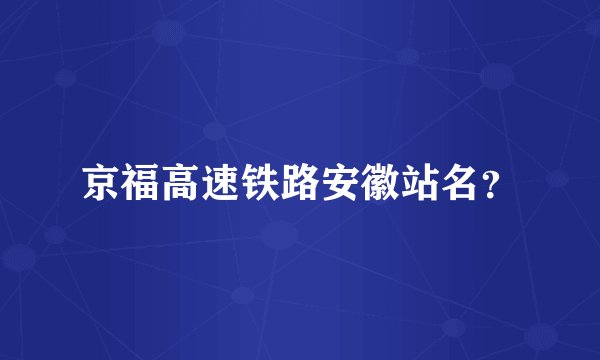 京福高速铁路安徽站名？