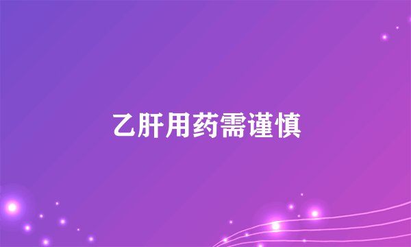 乙肝用药需谨慎