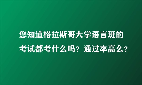 您知道格拉斯哥大学语言班的考试都考什么吗？通过率高么？