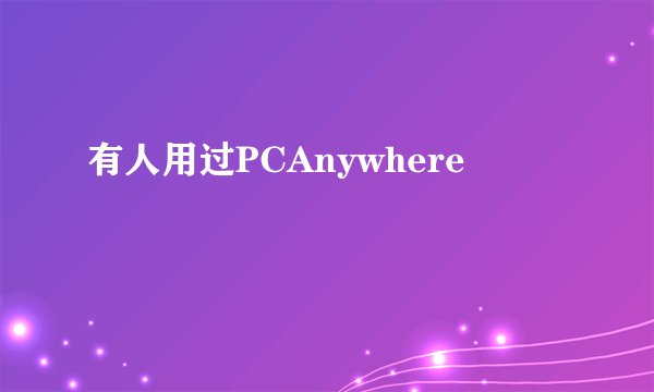 有人用过PCAnywhere