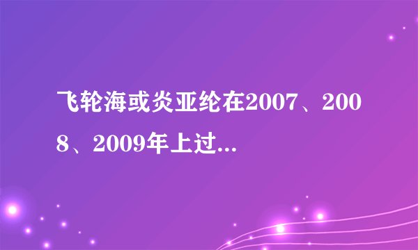 飞轮海或炎亚纶在2007、2008、2009年上过的所有娱乐节目