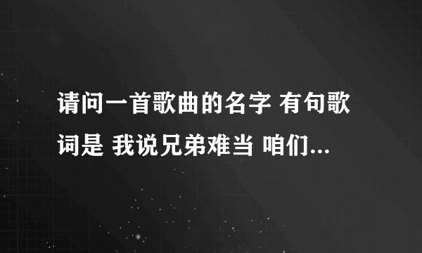 请问一首歌曲的名字 有句歌词是 我说兄弟难当 咱们有福一起享 请问这是什么歌曲呢