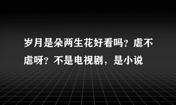 岁月是朵两生花好看吗？虐不虐呀？不是电视剧，是小说