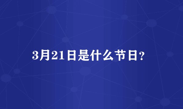 3月21日是什么节日？