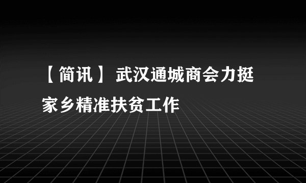 【简讯】 武汉通城商会力挺家乡精准扶贫工作