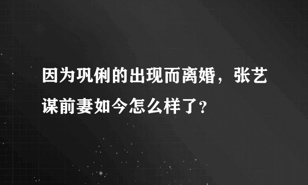 因为巩俐的出现而离婚，张艺谋前妻如今怎么样了？