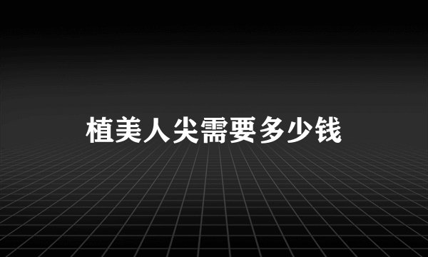 植美人尖需要多少钱