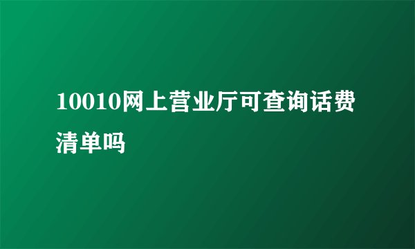 10010网上营业厅可查询话费清单吗