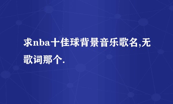 求nba十佳球背景音乐歌名,无歌词那个.